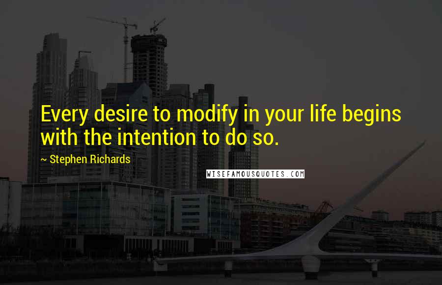 Stephen Richards Quotes: Every desire to modify in your life begins with the intention to do so.