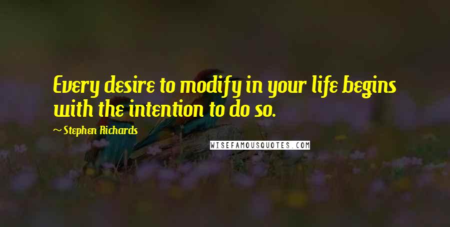 Stephen Richards Quotes: Every desire to modify in your life begins with the intention to do so.