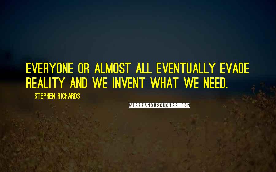 Stephen Richards Quotes: Everyone or almost all eventually evade reality and we invent what we need.