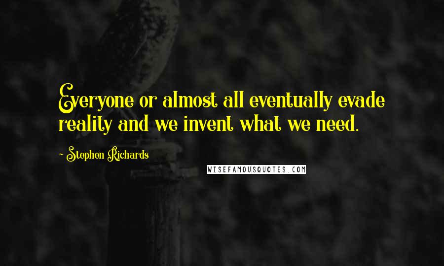 Stephen Richards Quotes: Everyone or almost all eventually evade reality and we invent what we need.