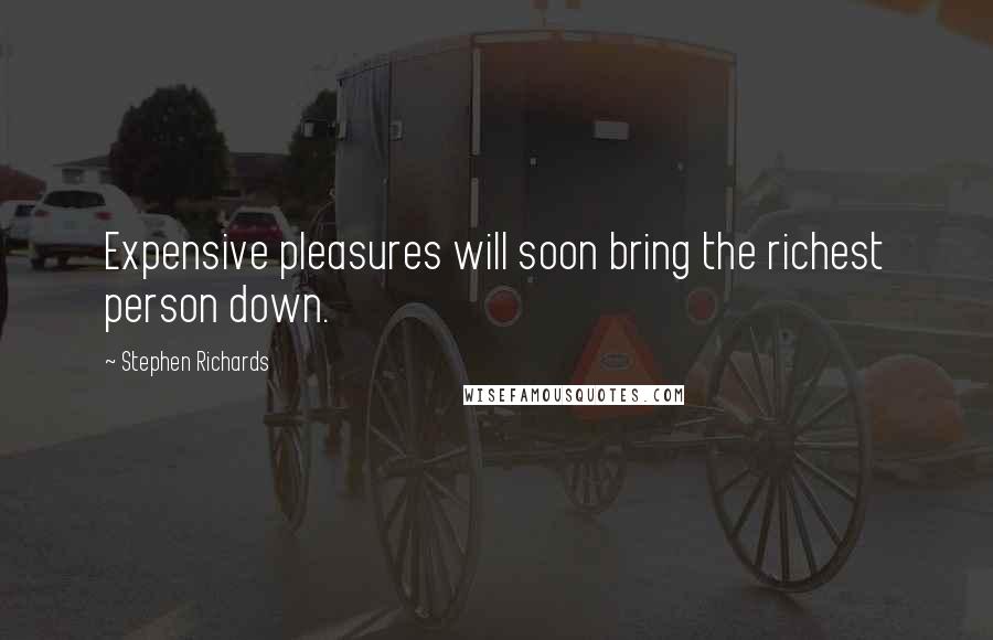 Stephen Richards Quotes: Expensive pleasures will soon bring the richest person down.