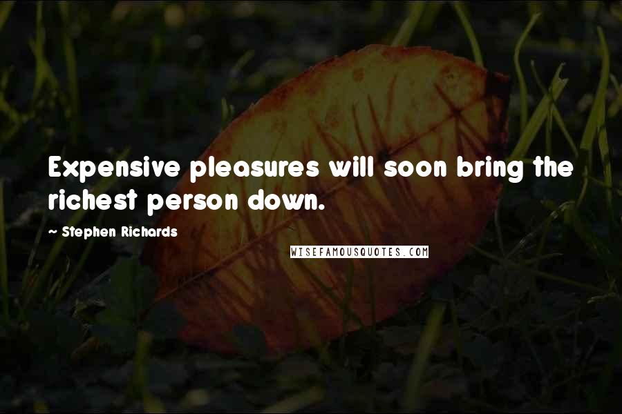 Stephen Richards Quotes: Expensive pleasures will soon bring the richest person down.