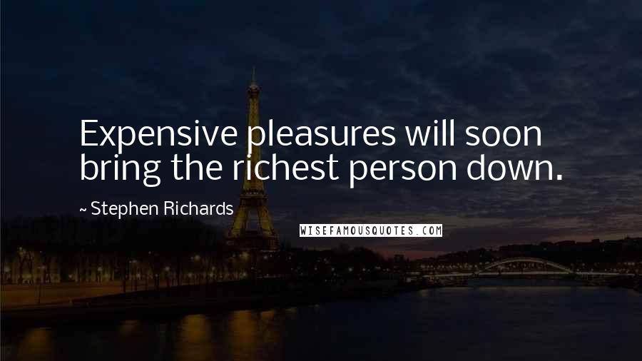 Stephen Richards Quotes: Expensive pleasures will soon bring the richest person down.
