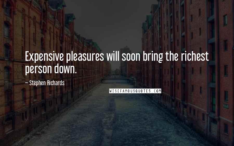 Stephen Richards Quotes: Expensive pleasures will soon bring the richest person down.