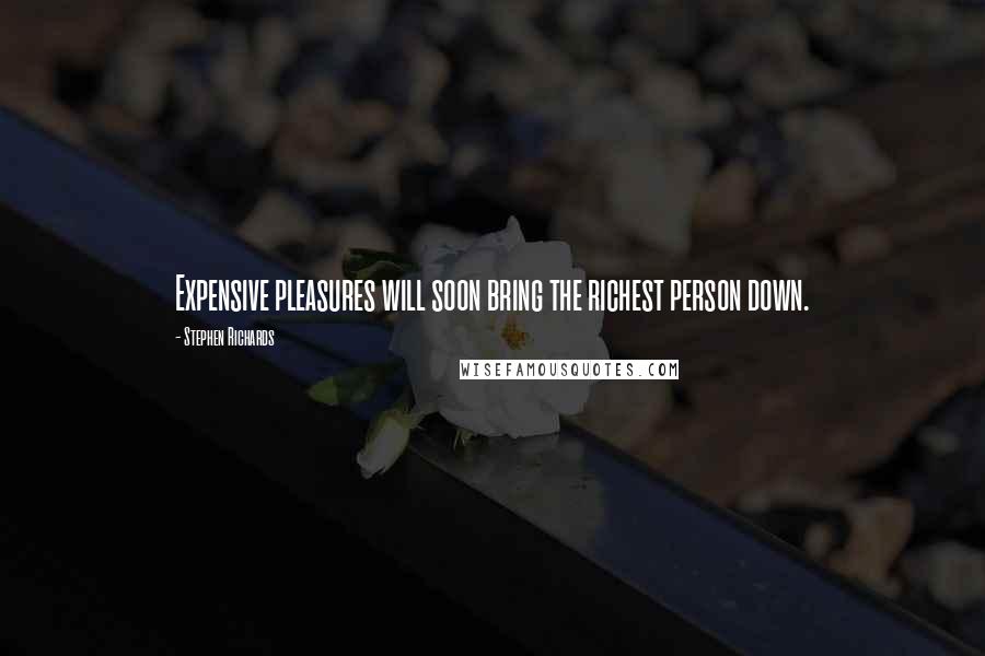 Stephen Richards Quotes: Expensive pleasures will soon bring the richest person down.
