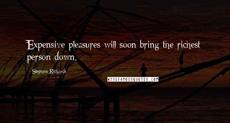 Stephen Richards Quotes: Expensive pleasures will soon bring the richest person down.