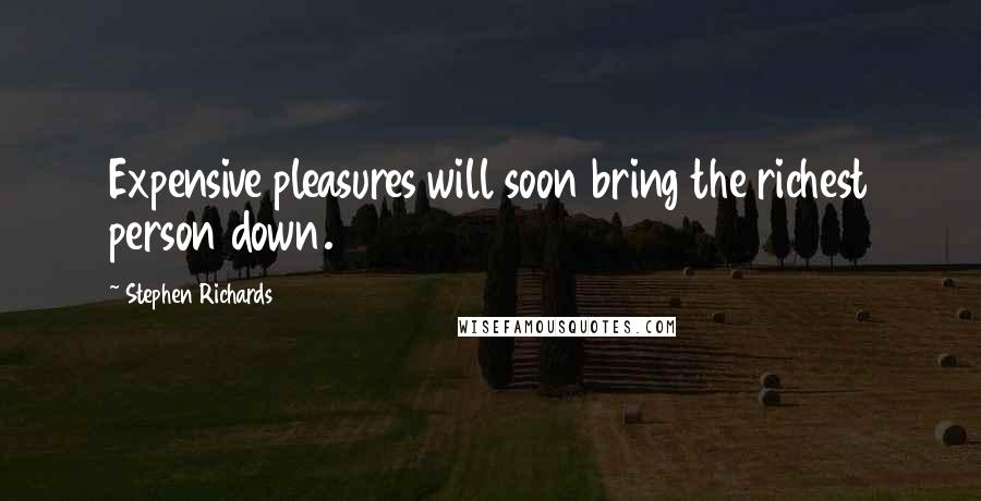 Stephen Richards Quotes: Expensive pleasures will soon bring the richest person down.