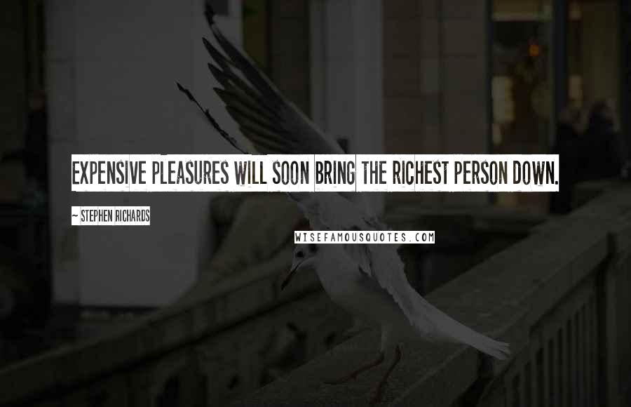 Stephen Richards Quotes: Expensive pleasures will soon bring the richest person down.