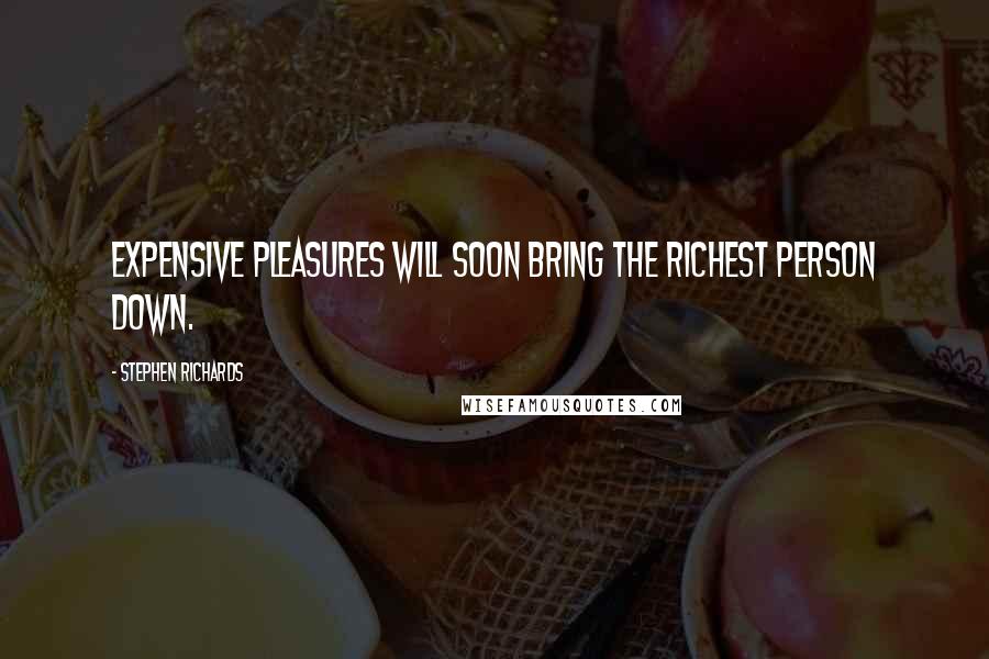 Stephen Richards Quotes: Expensive pleasures will soon bring the richest person down.
