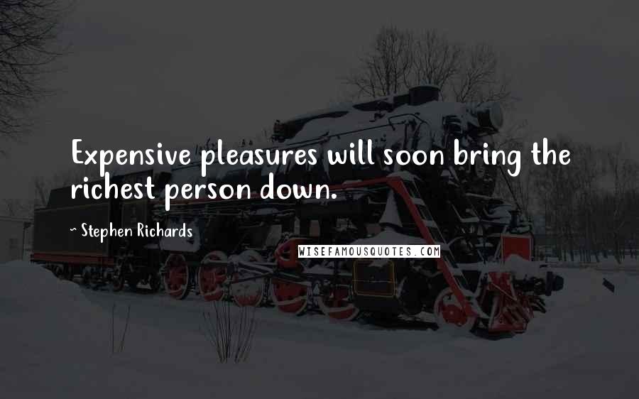 Stephen Richards Quotes: Expensive pleasures will soon bring the richest person down.