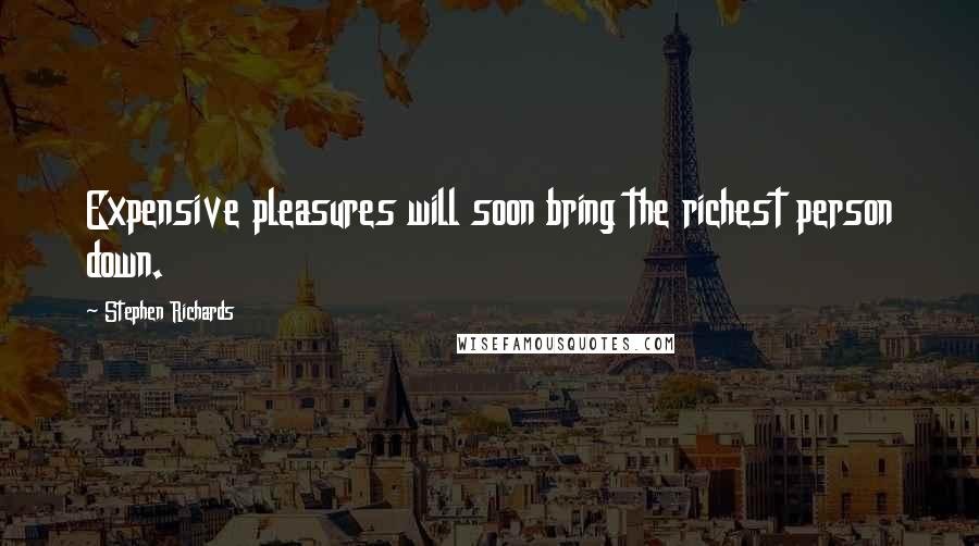 Stephen Richards Quotes: Expensive pleasures will soon bring the richest person down.
