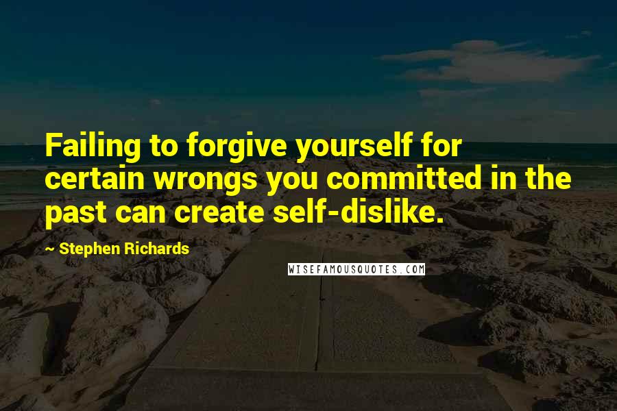 Stephen Richards Quotes: Failing to forgive yourself for certain wrongs you committed in the past can create self-dislike.