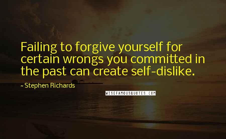 Stephen Richards Quotes: Failing to forgive yourself for certain wrongs you committed in the past can create self-dislike.