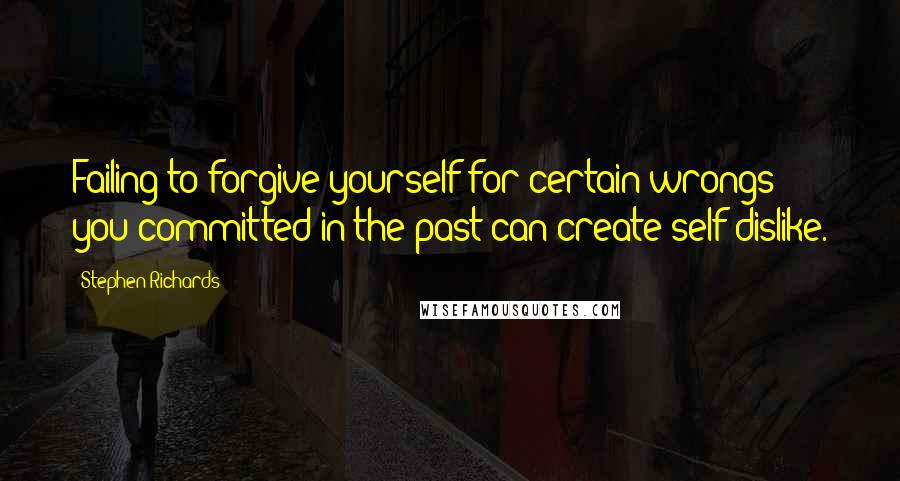 Stephen Richards Quotes: Failing to forgive yourself for certain wrongs you committed in the past can create self-dislike.