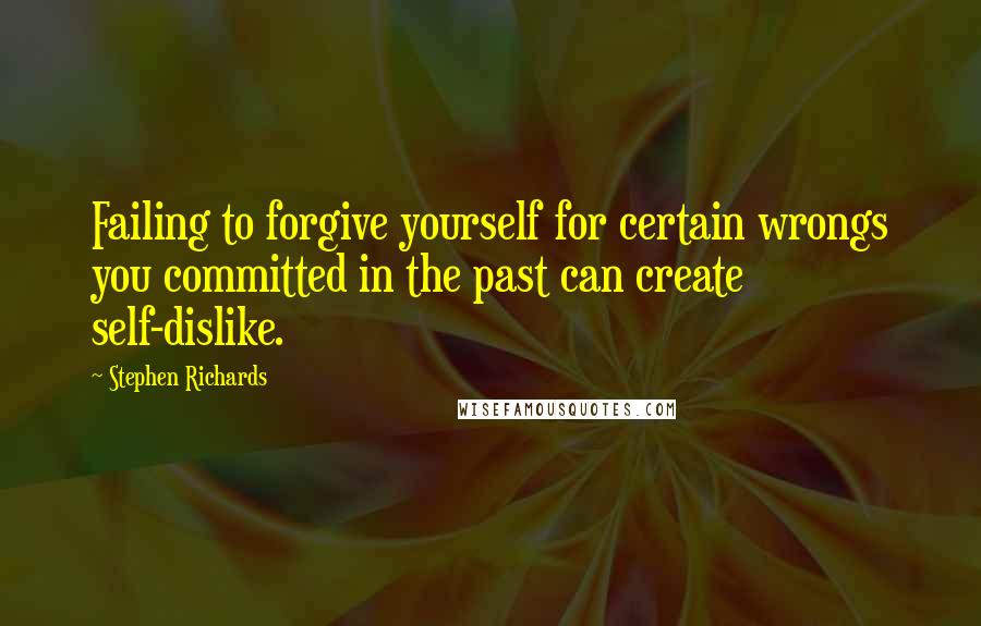 Stephen Richards Quotes: Failing to forgive yourself for certain wrongs you committed in the past can create self-dislike.