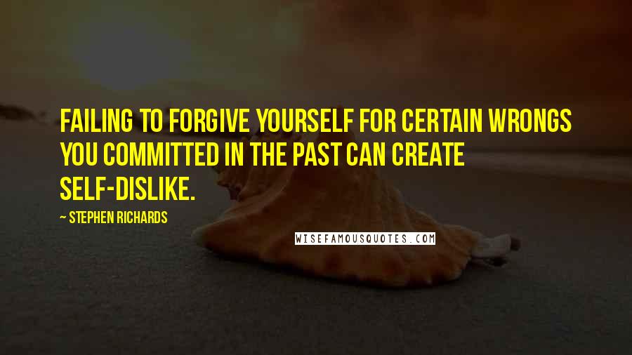 Stephen Richards Quotes: Failing to forgive yourself for certain wrongs you committed in the past can create self-dislike.