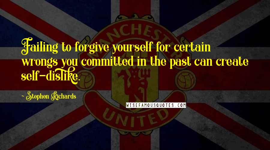 Stephen Richards Quotes: Failing to forgive yourself for certain wrongs you committed in the past can create self-dislike.