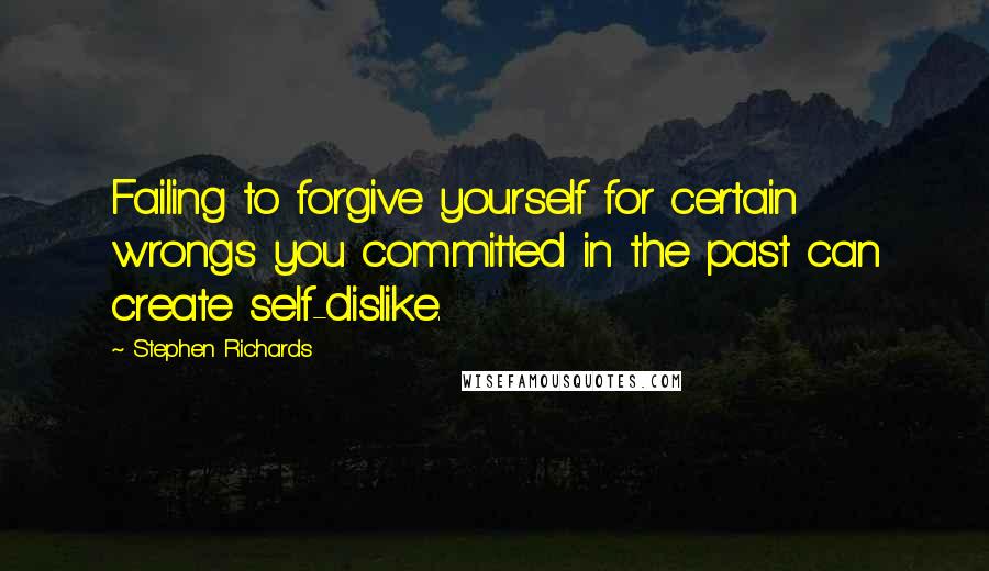 Stephen Richards Quotes: Failing to forgive yourself for certain wrongs you committed in the past can create self-dislike.