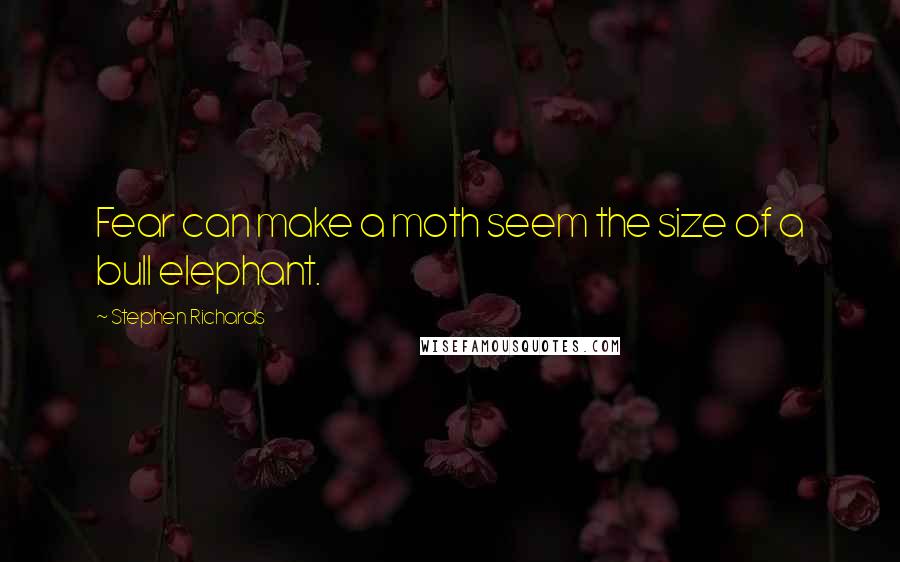 Stephen Richards Quotes: Fear can make a moth seem the size of a bull elephant.