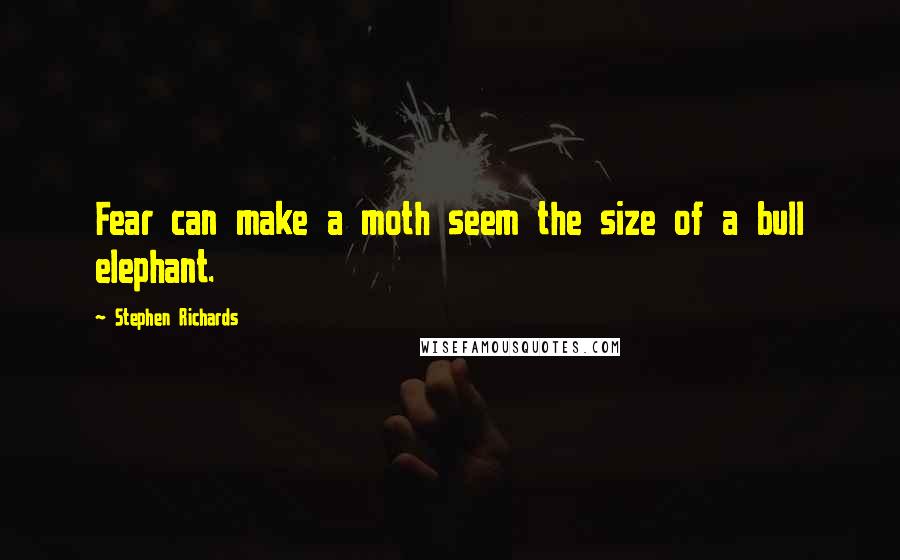 Stephen Richards Quotes: Fear can make a moth seem the size of a bull elephant.