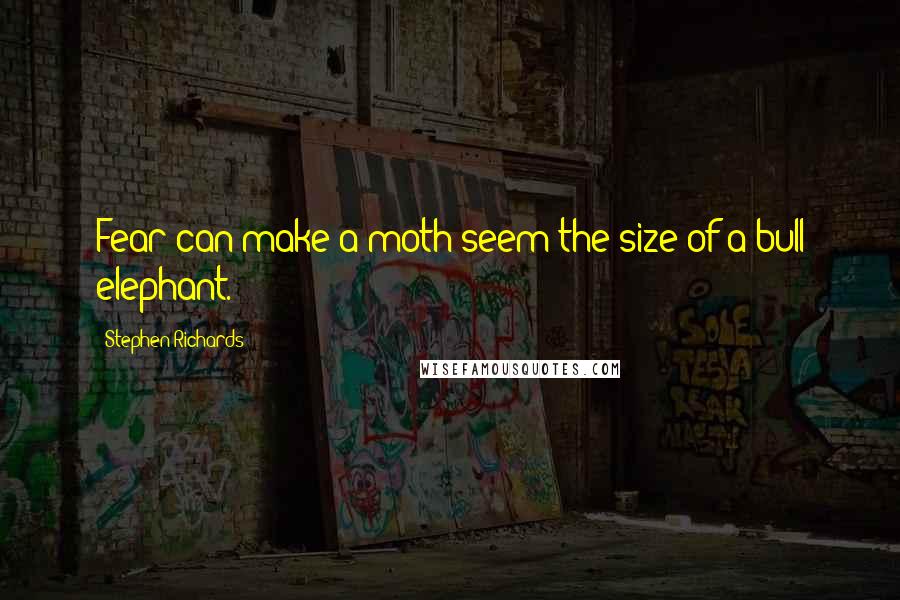 Stephen Richards Quotes: Fear can make a moth seem the size of a bull elephant.