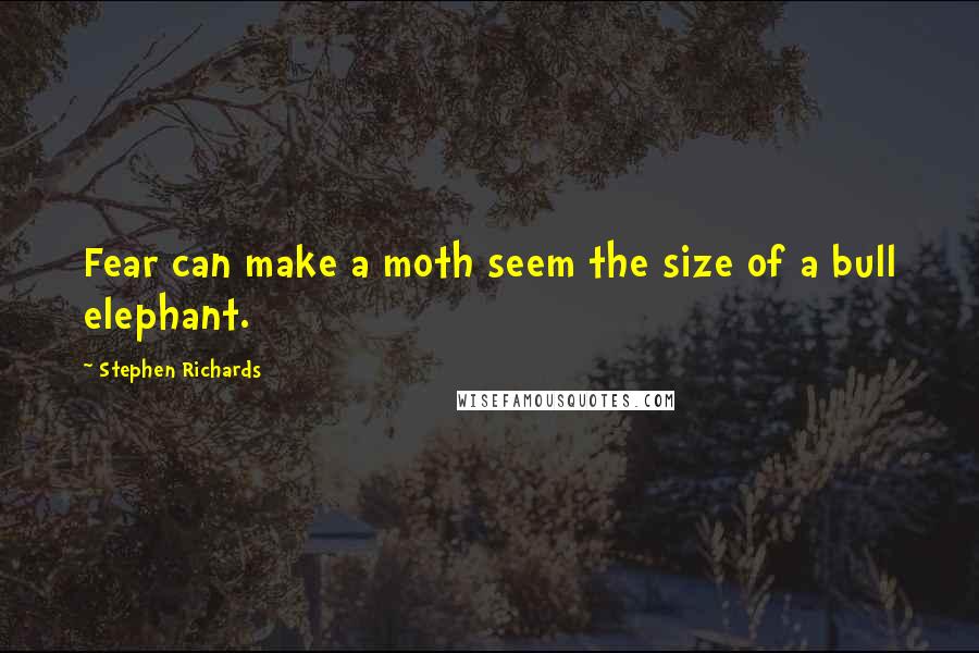 Stephen Richards Quotes: Fear can make a moth seem the size of a bull elephant.