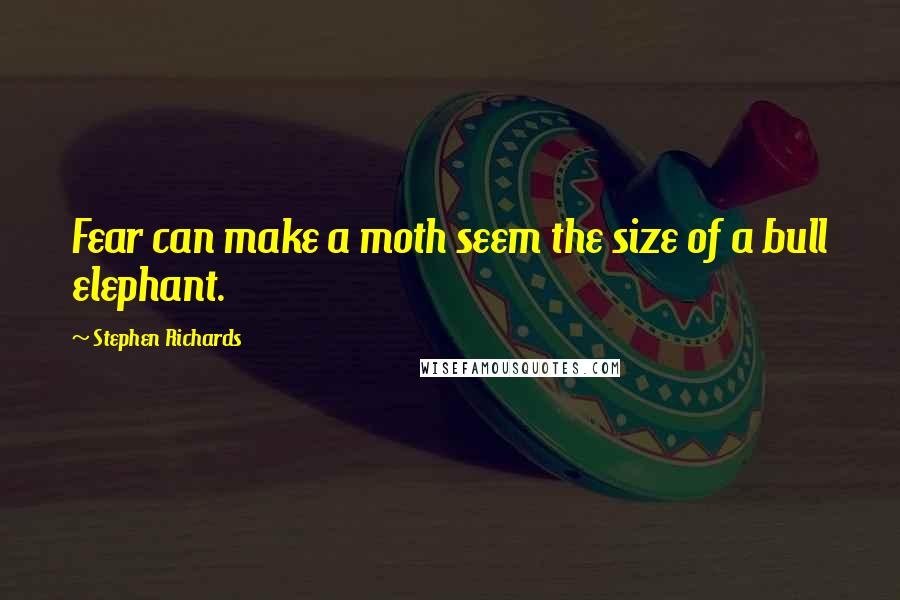 Stephen Richards Quotes: Fear can make a moth seem the size of a bull elephant.