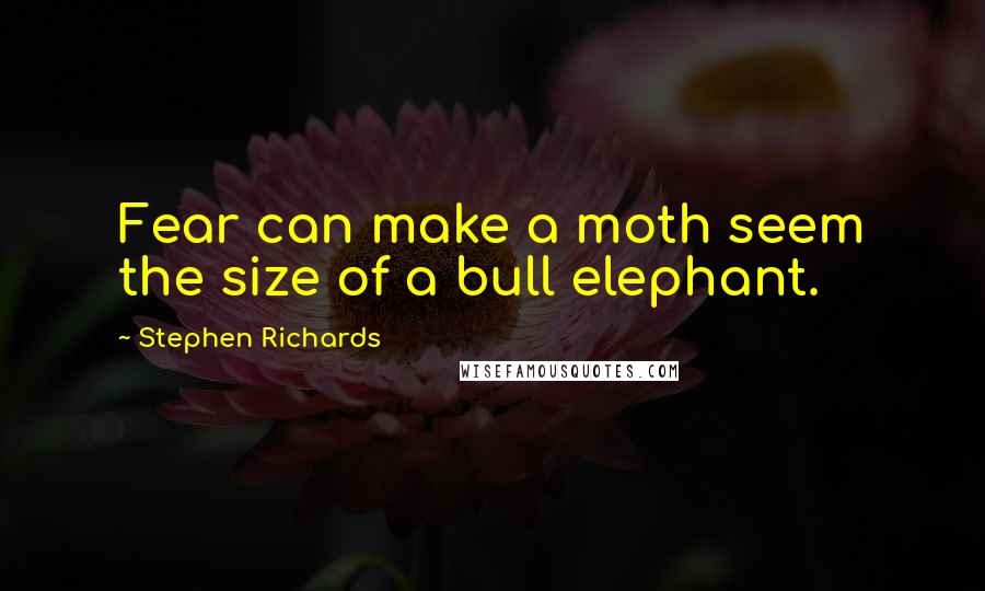 Stephen Richards Quotes: Fear can make a moth seem the size of a bull elephant.