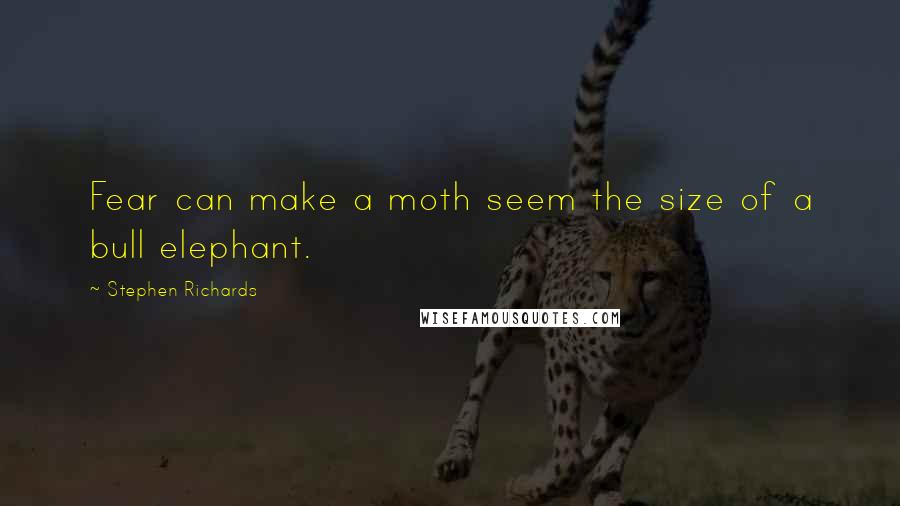 Stephen Richards Quotes: Fear can make a moth seem the size of a bull elephant.