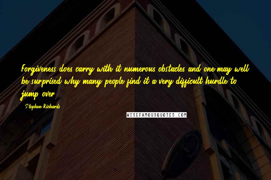 Stephen Richards Quotes: Forgiveness does carry with it numerous obstacles and one may well be surprised why many people find it a very difficult hurdle to jump over.