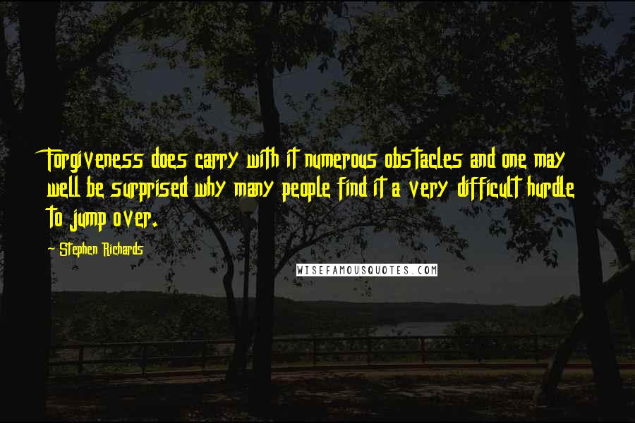 Stephen Richards Quotes: Forgiveness does carry with it numerous obstacles and one may well be surprised why many people find it a very difficult hurdle to jump over.