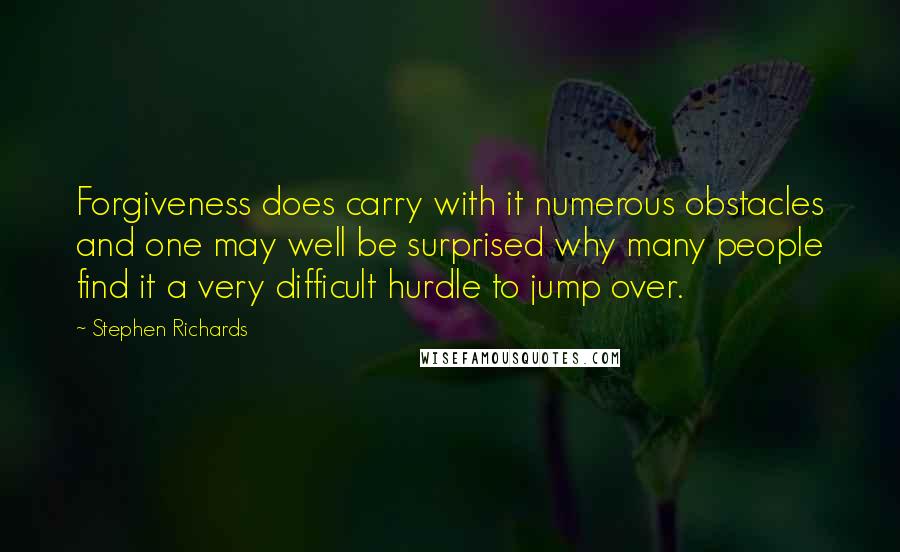 Stephen Richards Quotes: Forgiveness does carry with it numerous obstacles and one may well be surprised why many people find it a very difficult hurdle to jump over.