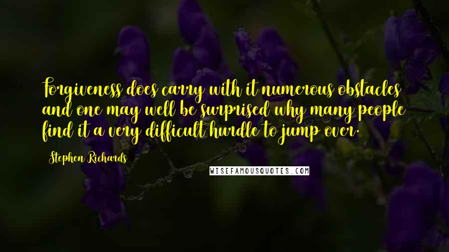 Stephen Richards Quotes: Forgiveness does carry with it numerous obstacles and one may well be surprised why many people find it a very difficult hurdle to jump over.