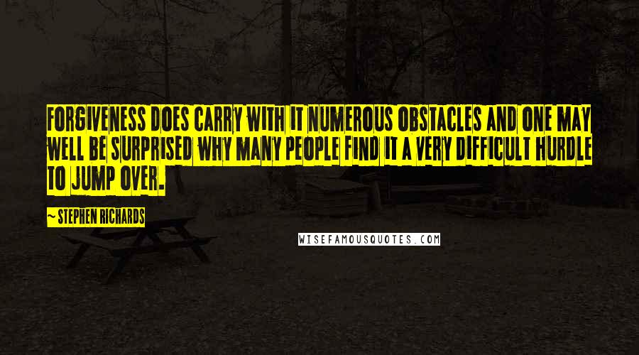 Stephen Richards Quotes: Forgiveness does carry with it numerous obstacles and one may well be surprised why many people find it a very difficult hurdle to jump over.