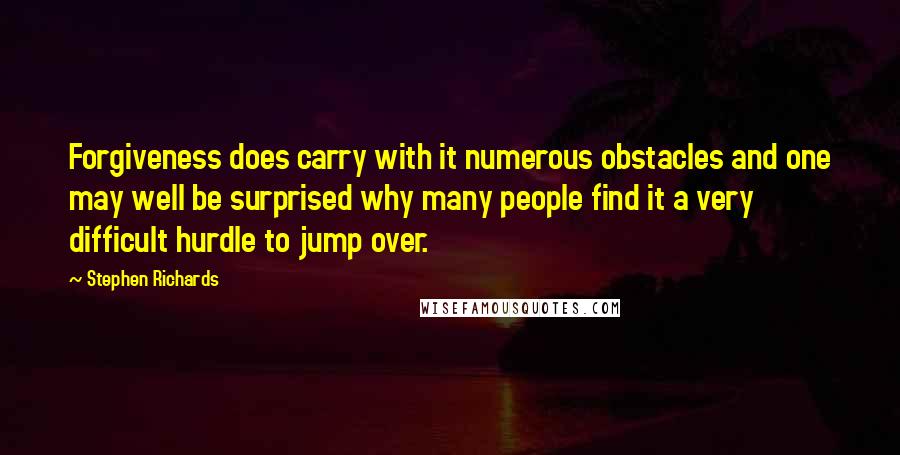 Stephen Richards Quotes: Forgiveness does carry with it numerous obstacles and one may well be surprised why many people find it a very difficult hurdle to jump over.