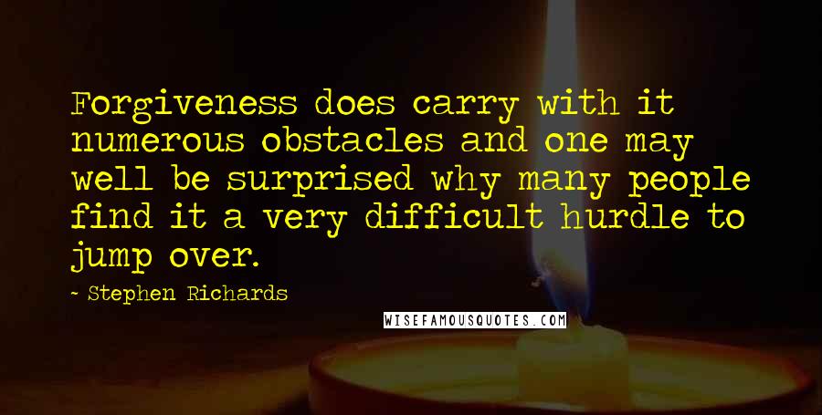 Stephen Richards Quotes: Forgiveness does carry with it numerous obstacles and one may well be surprised why many people find it a very difficult hurdle to jump over.