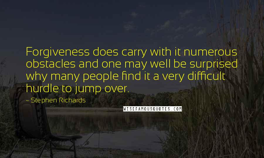 Stephen Richards Quotes: Forgiveness does carry with it numerous obstacles and one may well be surprised why many people find it a very difficult hurdle to jump over.