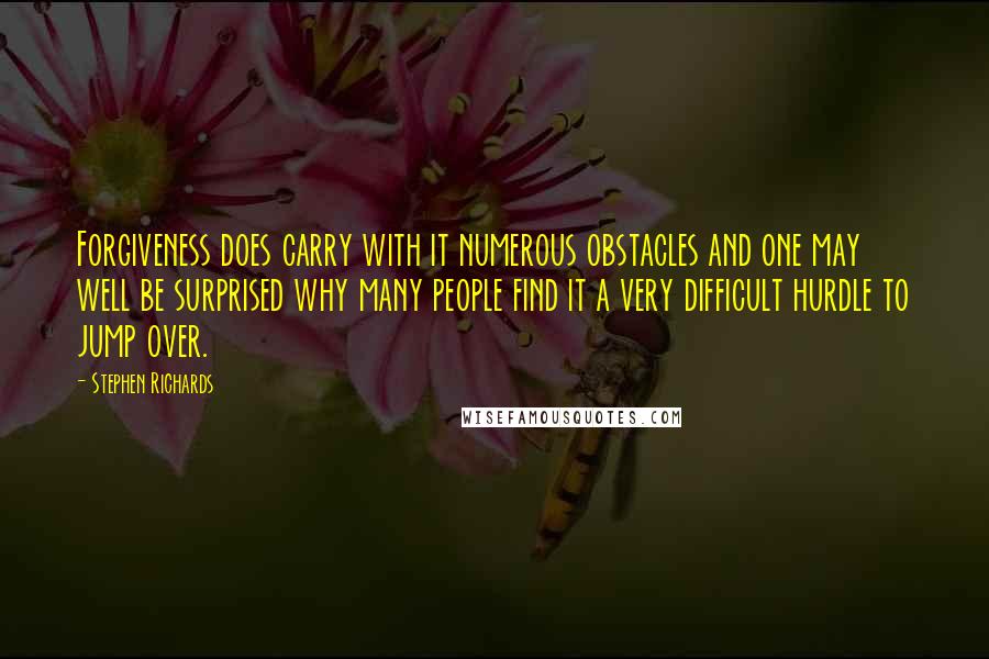 Stephen Richards Quotes: Forgiveness does carry with it numerous obstacles and one may well be surprised why many people find it a very difficult hurdle to jump over.