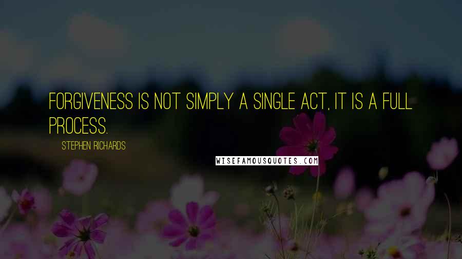 Stephen Richards Quotes: Forgiveness is not simply a single act, it is a full process.