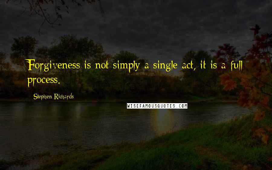 Stephen Richards Quotes: Forgiveness is not simply a single act, it is a full process.