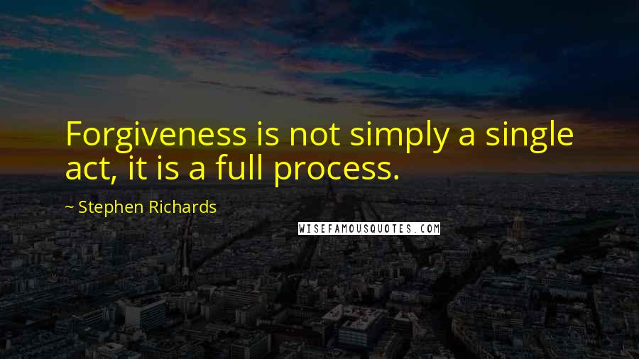 Stephen Richards Quotes: Forgiveness is not simply a single act, it is a full process.