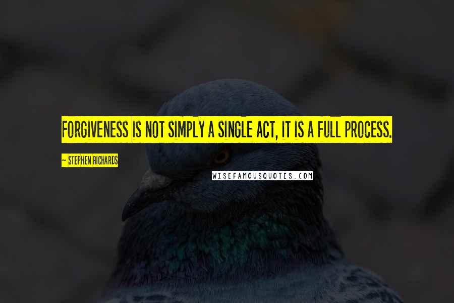 Stephen Richards Quotes: Forgiveness is not simply a single act, it is a full process.