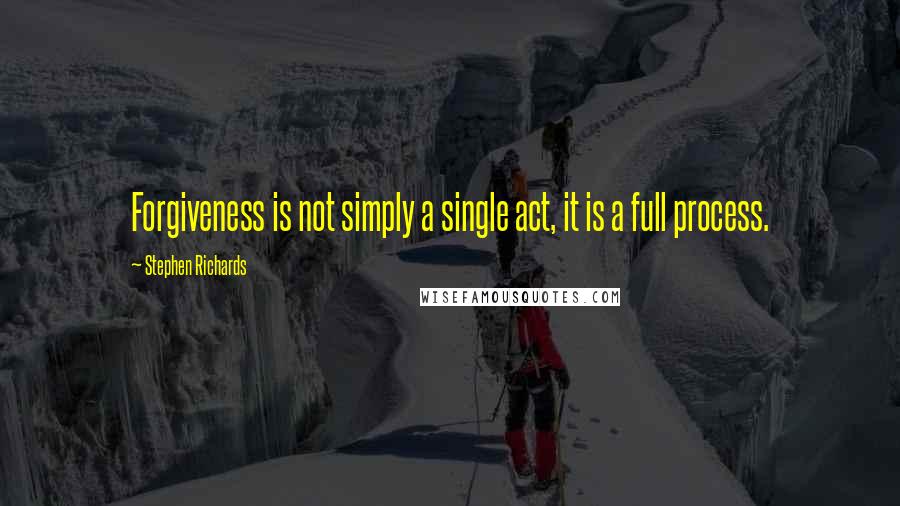 Stephen Richards Quotes: Forgiveness is not simply a single act, it is a full process.