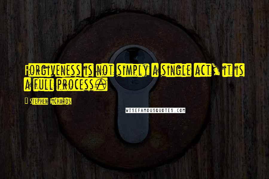 Stephen Richards Quotes: Forgiveness is not simply a single act, it is a full process.