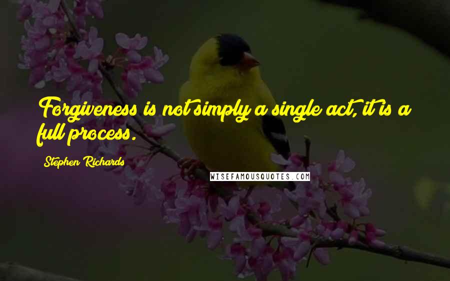 Stephen Richards Quotes: Forgiveness is not simply a single act, it is a full process.