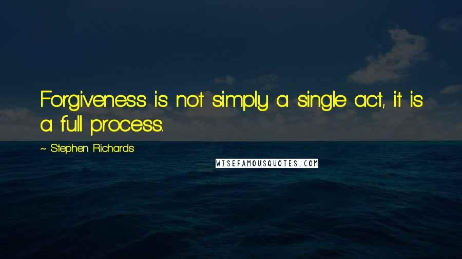 Stephen Richards Quotes: Forgiveness is not simply a single act, it is a full process.