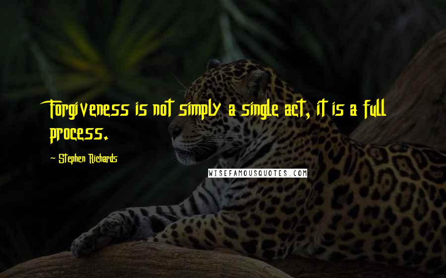 Stephen Richards Quotes: Forgiveness is not simply a single act, it is a full process.