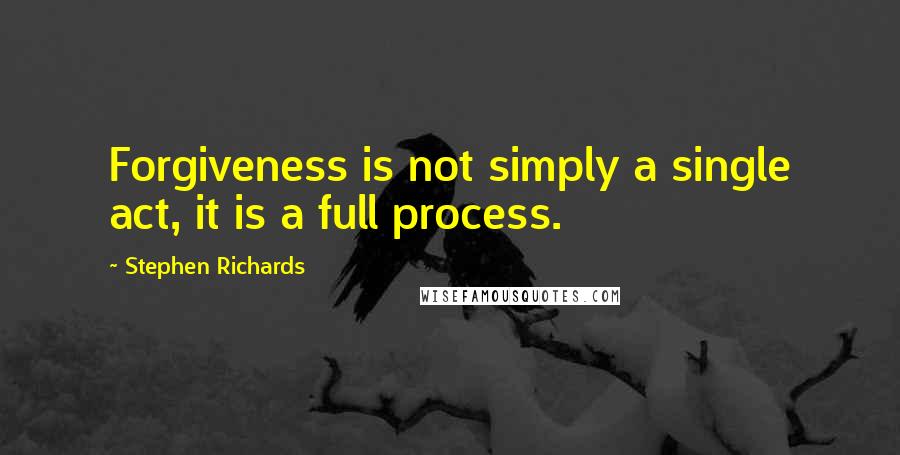 Stephen Richards Quotes: Forgiveness is not simply a single act, it is a full process.