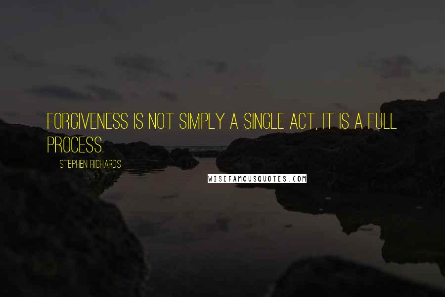 Stephen Richards Quotes: Forgiveness is not simply a single act, it is a full process.