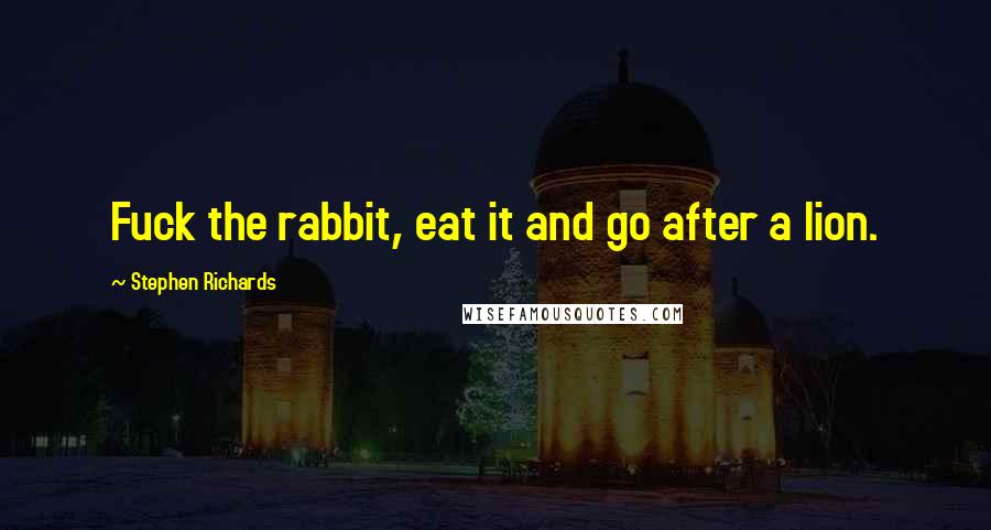 Stephen Richards Quotes: Fuck the rabbit, eat it and go after a lion.